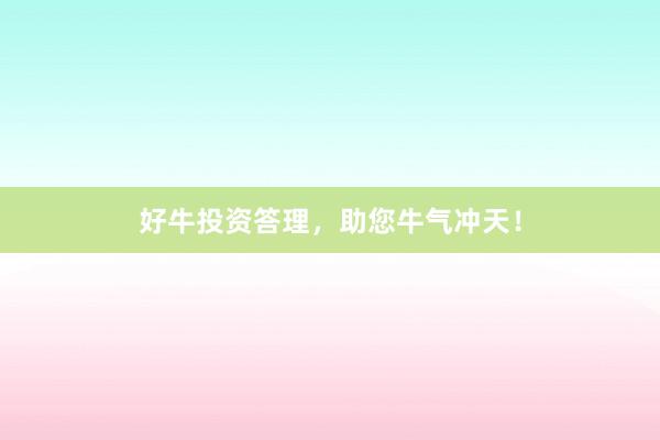 好牛投资答理,助您牛气冲天!