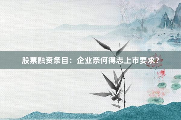 股票融资条目:企业奈何得志上市要求?