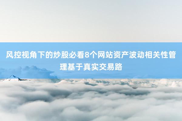 风控视角下的炒股必看8个网站资产波动相关性管理基于真实交易路