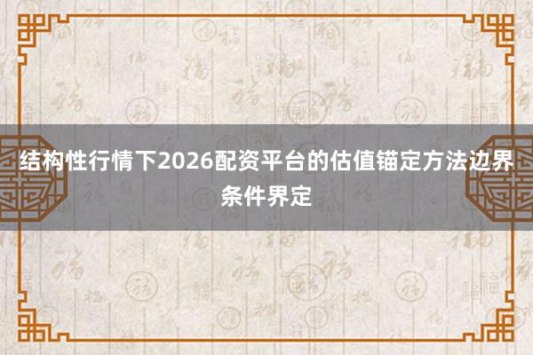 结构性行情下2026配资平台的估值锚定方法边界条件界定