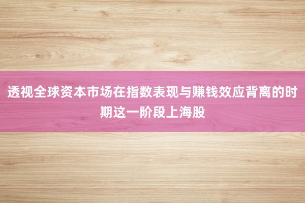 透视全球资本市场在指数表现与赚钱效应背离的时期这一阶段上海股