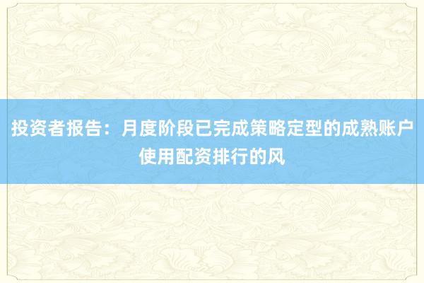 投资者报告：月度阶段已完成策略定型的成熟账户使用配资排行的风