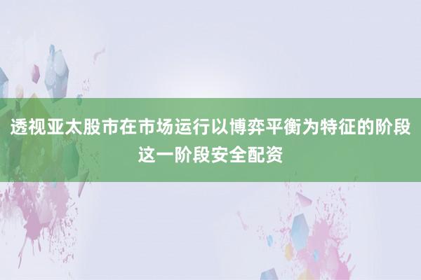 透视亚太股市在市场运行以博弈平衡为特征的阶段这一阶段安全配资