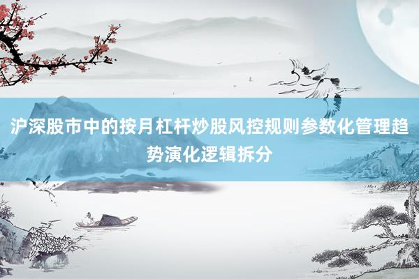 沪深股市中的按月杠杆炒股风控规则参数化管理趋势演化逻辑拆分
