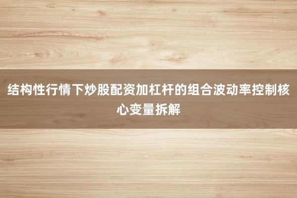 结构性行情下炒股配资加杠杆的组合波动率控制核心变量拆解