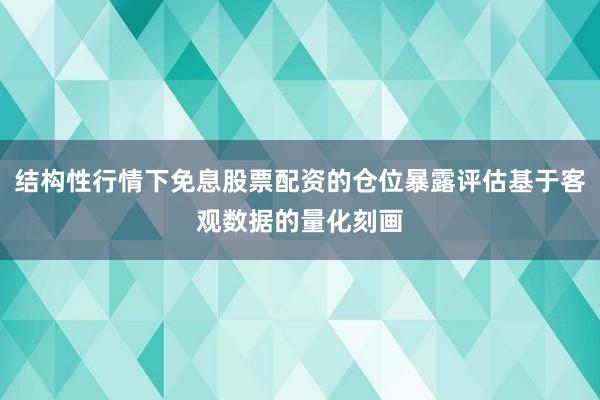 结构性行情下免息股票配资的仓位暴露评估基于客观数据的量化刻画