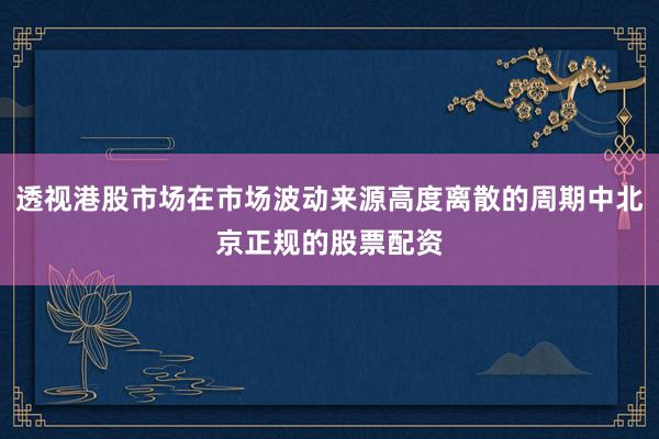 透视港股市场在市场波动来源高度离散的周期中北京正规的股票配资