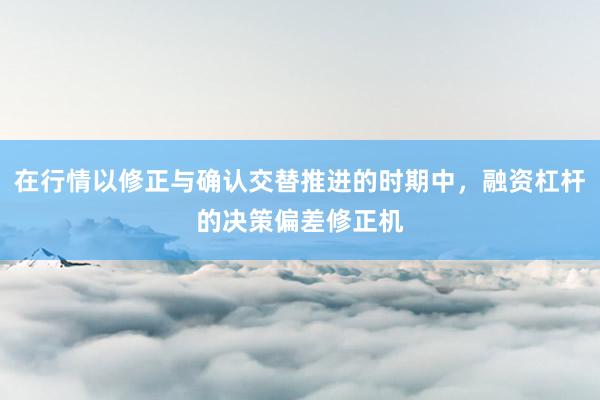 在行情以修正与确认交替推进的时期中，融资杠杆的决策偏差修正机